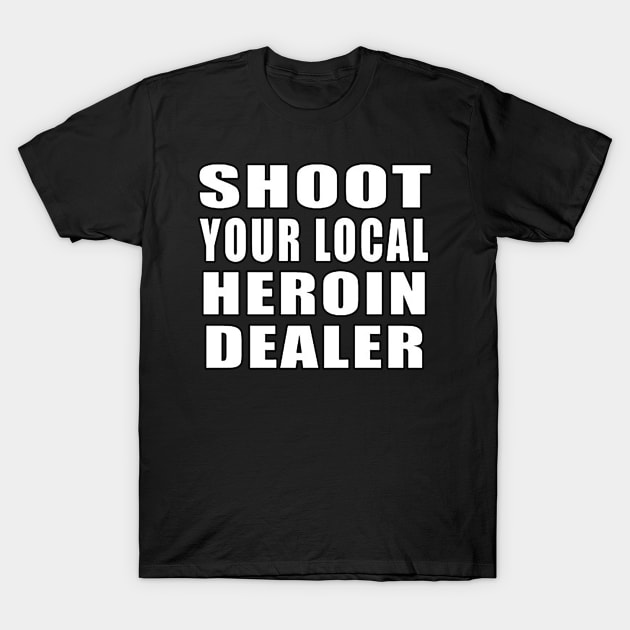 Shoot Your Local Heroin Dealer T-Shirt by  The best hard hat stickers 